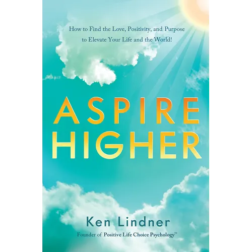 Aspire Higher: How to Find the Love, Positivity, and Purpose to Elevate Your Life and the World!