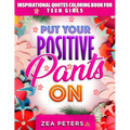 Inspirational Quotes Coloring Book For Teen Girls: Put Your Positive Pants On