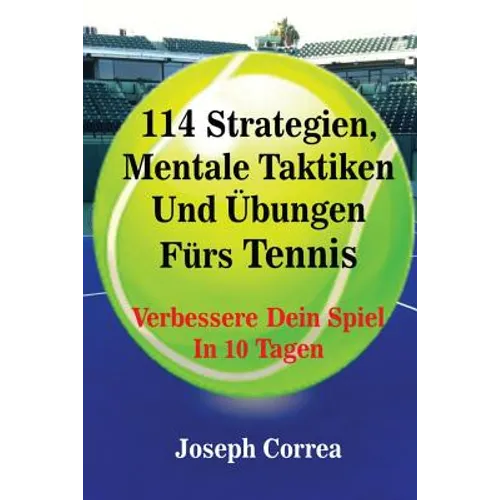 114 Strategien, Mentale Taktiken Und Übungen Fürs Tennis: Verbessere Dein Spiel In 10 Tagen