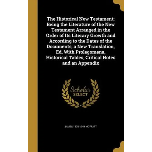 The Historical New Testament; Being the Literature of the New Testament Arranged in the Order of Its Literary Growth and According to the Dates of the