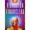 Vibracion Financiera: Atrae la riqueza con la frecuencia de tu mente