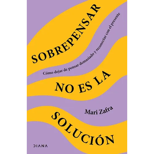 Sobrepensar No Es La Solución: Cómo Dejar de Pensar Demasiado Y Reconectar Con El Presente / Overthinking Won't Fix It