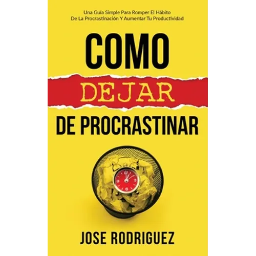 Como dejar de procrastinar: Una guía simple para romper el hábito de la procrastinación y aumentar tu productividad