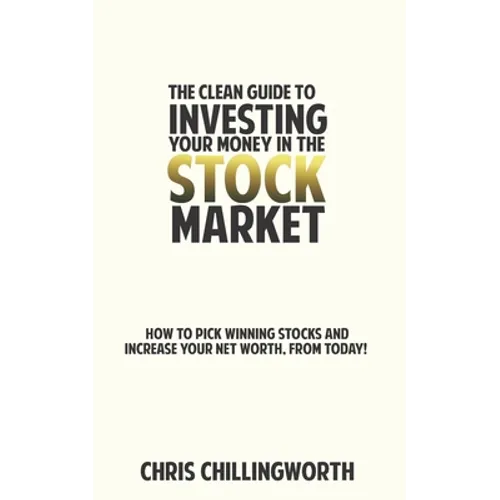 CLEAN Guide to Investing Your Money in the Stockmarket: How to Pick Winning Stocks and Grow Your Net Worth, From Today