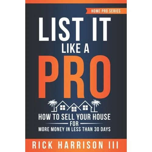 List It Like A Pro: How To Sell Your House For More Money In Less Than 30 Days