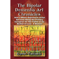 The Bipolar Dementia Art Chronicles: How a Manic-Depressive Artist Survives Being the Primary Caregiver for Her Father and Ex-Mother-in-Law - A Memoir