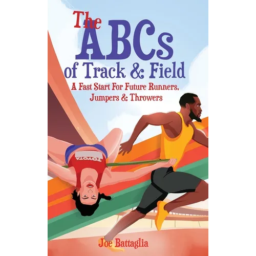 The ABCs of Track & Field: A Fast Start For Future Runners Jumpers & Throwers