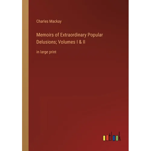 Memoirs of Extraordinary Popular Delusions; Volumes I & II: in large print