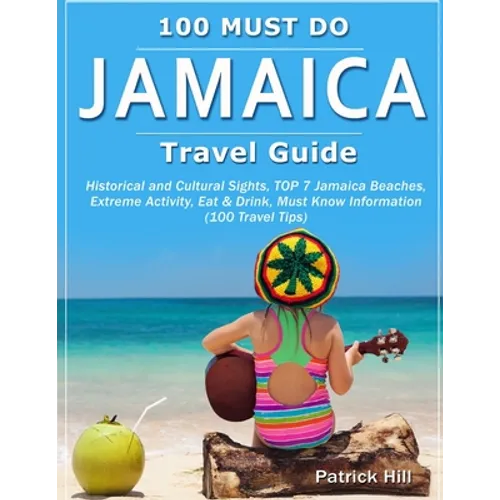 JAMAICA Travel Guide: Historical and Cultural Sights, TOP 7 Jamaica Beaches, Extreme Activity, Eat & Drink, Must Know Information (100 Travel Tips)