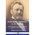 Our Hero General U. S. Grant: When, Where, and How He Fought, in Words of One Syllable
