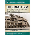 Old Comiskey Park: Essays and Memories of the Historic Home of the Chicago White Sox, 1910-1991
