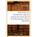 Recherches Sur l'Architecture, Dans Les Maisons Du Moyen Âge Et de la Renaissance À Lyon (Éd.1855)