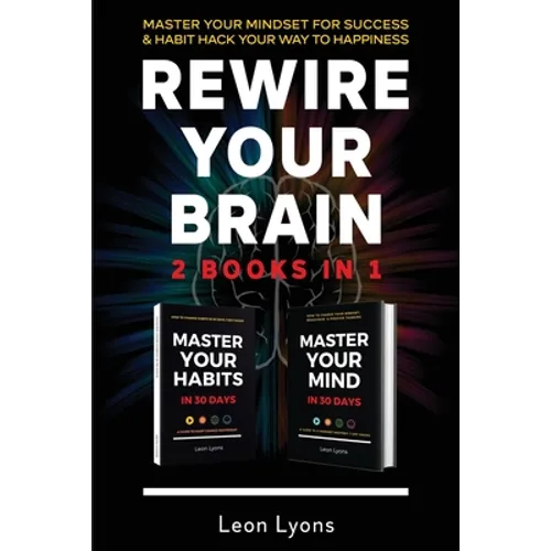 Rewire Your Brain: 2 Books in 1 Master Your Mindset For Success and Habit Hack Your Way To Happiness: How To Change Habits and Mindset in 30 days
