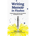 Writing Memoir in Flashes: Creative Ways to Tell Your True Stories, One Memory at a Time