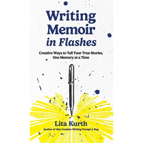 Writing Memoir in Flashes: Creative Ways to Tell Your True Stories, One Memory at a Time