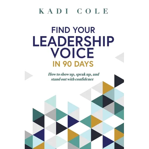 Find Your Leadership Voice In 90 Days: How to show up, speak up, and stand out with confidence