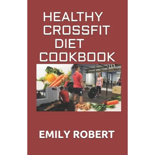 Healthy Crossfit Diet Cookbook: Nutrition Guide With 70+ Easy And Delicious Recipes (Including 7 -Day Meal Plan)