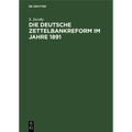 Die Deutsche Zettelbankreform Im Jahre 1891: Mit Besonderer Berücksichtigung Unserer Heutigen Bankzustände Besprochen