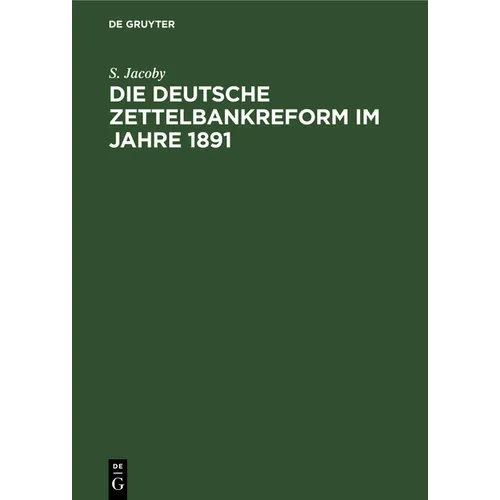 Die Deutsche Zettelbankreform Im Jahre 1891: Mit Besonderer Berücksichtigung Unserer Heutigen Bankzustände Besprochen