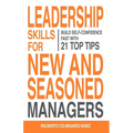 Leadership skills for new and seasoned managers: Build self-confidence fast with 21 top tips