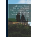 A Journey From Prince of Wales's Fort in Hudson's Bay to the Northern Ocean, 1769, 1770, 1771, 1772