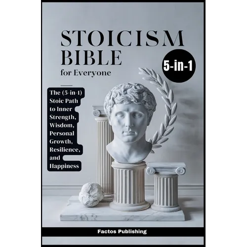Stoicism Bible for Everyone: The (5-in-1) Stoic Path to Inner Strength, Wisdom, Personal Growth, Resilience, and Happiness