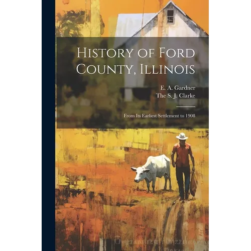 History of Ford County, Illinois: From Its Earliest Settlement to 1908