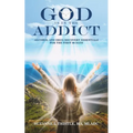 God is in the Addict: Alcohol and Drug Recovery Essentials for the First 90 Days