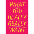What You Really Really Want: The Smart Girl's Shame-Free Guide to Sex and Safety