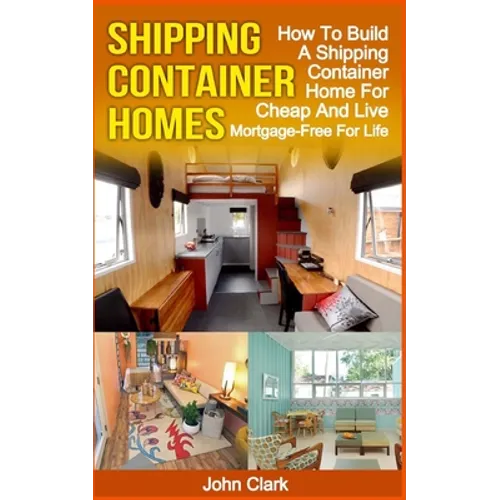 Shipping Container Homes: How To Build A Shipping Container Home For Cheap And Live Mortgage-Free For Life