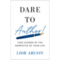 Dare to Author!: Take Charge of the Narrative of Your Life