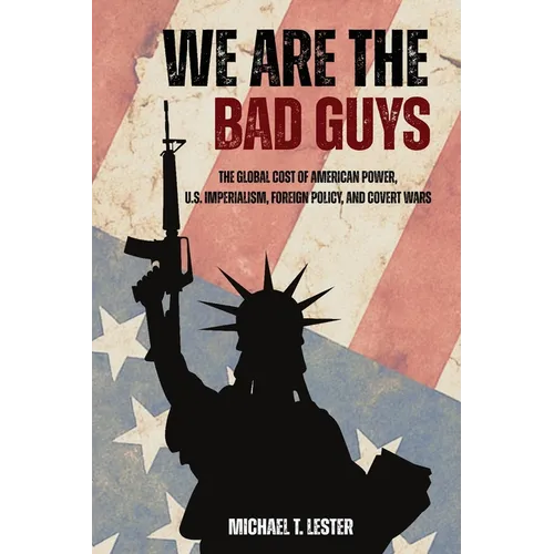 We Are The Bad Guys: How The U.S. Wages War, Controls Economies, and Calls It Freedom