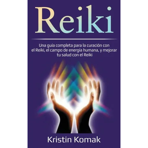 Reiki: Una guía completa para la curación con el Reiki, el campo de energía humana, y mejorar tu salud con el Reiki