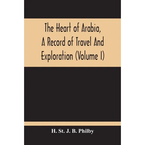 The Heart Of Arabia, A Record Of Travel And Exploration (Volume I)