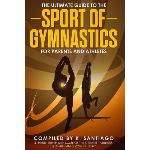 The Ultimate Guide to the Sport of Gymnastics for Parents and Athletes - Paperback