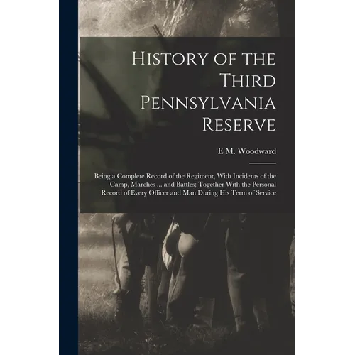History of the Third Pennsylvania Reserve: Being a Complete Record of the Regiment, With Incidents of the Camp, Marches ... and Battles; Together With