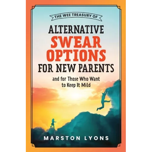The Wee Treasury of Alternative Swear Options for New Parents: ...and for Those Who Want to Keep it Mild