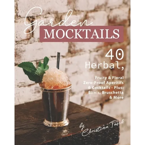 Garden Mocktails: 40 Herbal, Fruity & Floral Zero-Proof Aperitifs & Cocktails - Plus: Blinis, Bruschetta & More