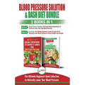 Blood Pressure Solution & Dash Diet - 2 Books in 1 Bundle: The Ultimate Beginner's Guide To Naturally Lower Your Blood Pressure With 30 Proven Superfo