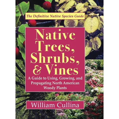 Native Trees, Shrubs, and Vines: A Guide to Using, Growing, and Propagating North American Woody Plants (Latest Edition)