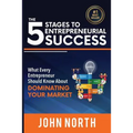 The 5 Stages To Entrepreneurial Success: What Every Entrepreneur Should Know About Dominating Your Market