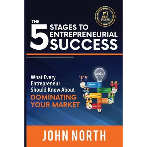 The 5 Stages To Entrepreneurial Success: What Every Entrepreneur Should Know About Dominating Your Market