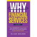Why Financial Services, Volume 1: Take Ownership of Your Future and Unlock the Success Blueprint to Generational Wealth