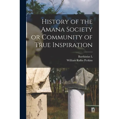 History of the Amana Society or Community of True Inspiration