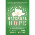 Maternal Hope: Stories of Unseen Struggles, Unexpected Resilience, and the Untold Ways Families Are Made