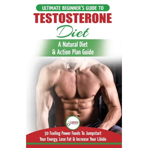 Testosterone Diet: The Ultimate Beginner's Testosterone Diet Guide & Action Plan - 30 Natural Fuelling Power Foods To Jumpstart Your Energy, Lose Fat