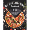 Outdoor Pizza Oven Cookbook: 130] Wood Fired Pizza Recipes for Every Occasion