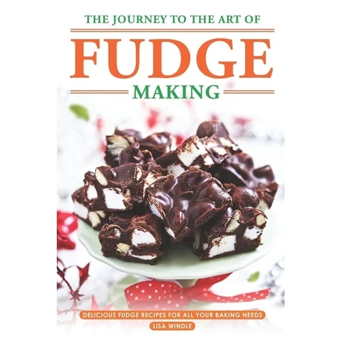 The Journey to The Art of Fudge Making: Delicious Fudge Recipes for All Your Baking Needs