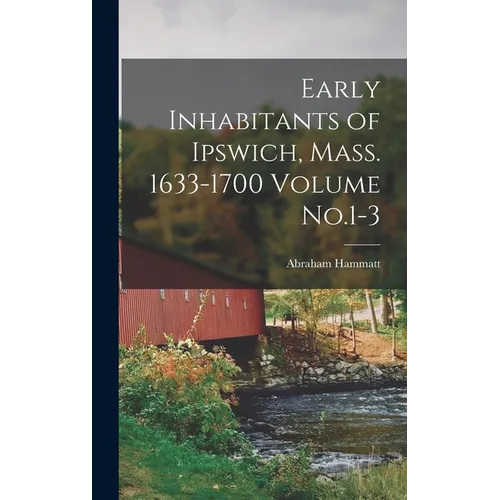 Early Inhabitants of Ipswich, Mass. 1633-1700 Volume No.1-3