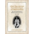 A Black Man's Journey from Sharecropper to College President: The Life and Work of William Johnson Trent, 1873-1963